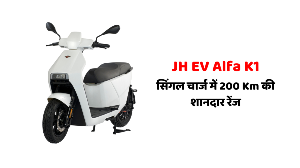 JH EV Alfa K1: सिंगल चार्ज में 200 Km की शानदार रेंज वाला स्कूटर, जानिए सारी डिटेल्स